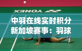 中羽在线实时积分新加坡赛事：羽球竞技新篇章