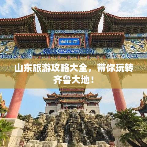 山东旅游攻略大全，带你玩转齐鲁大地！