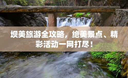 坝美旅游全攻略，绝美景点、精彩活动一网打尽！