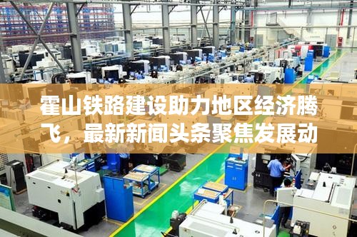 霍山铁路建设助力地区经济腾飞，最新新闻头条聚焦发展动态