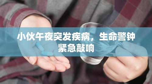 小伙午夜突发疾病，生命警钟紧急敲响