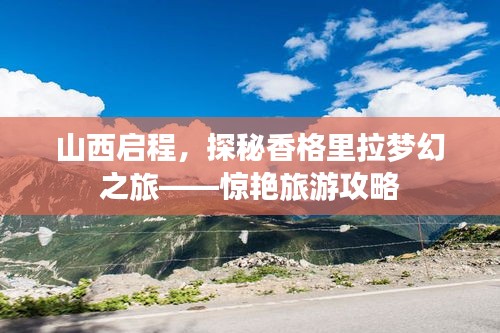 山西启程，探秘香格里拉梦幻之旅——惊艳旅游攻略