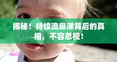 揭秘！持续流鼻涕背后的真相，不容忽视！