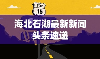 海北石湖最新新闻头条速递