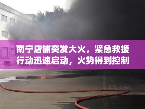 南宁店铺突发大火，紧急救援行动迅速启动，火势得到控制