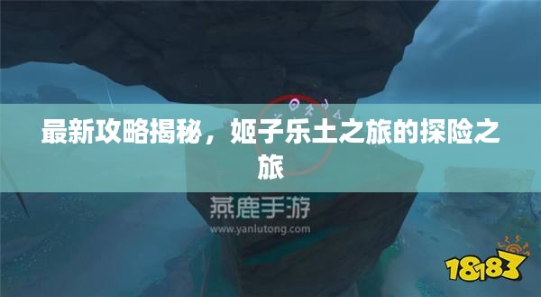 最新攻略揭秘，姬子乐土之旅的探险之旅