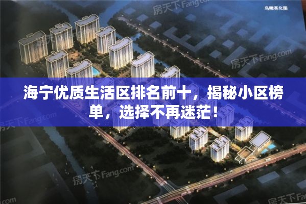 海宁优质生活区排名前十，揭秘小区榜单，选择不再迷茫！