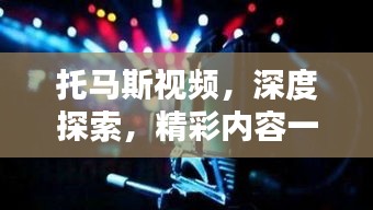 托马斯视频，深度探索，精彩内容一网打尽！