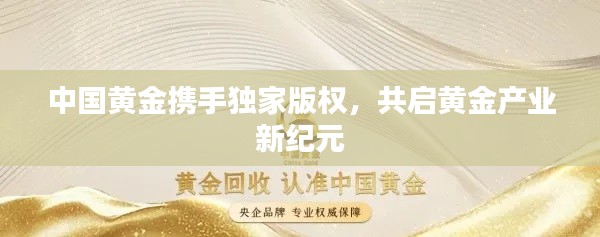 中国黄金携手独家版权，共启黄金产业新纪元