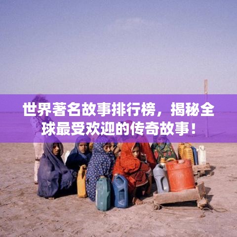 世界著名故事排行榜，揭秘全球最受欢迎的传奇故事！