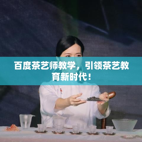 百度茶艺师教学，引领茶艺教育新时代！