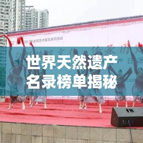 世界天然遗产名录榜单揭秘，自然之美的璀璨瑰宝排名