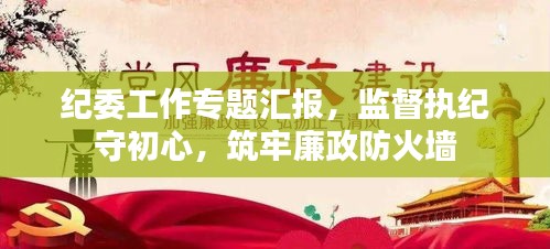 纪委工作专题汇报，监督执纪守初心，筑牢廉政防火墙