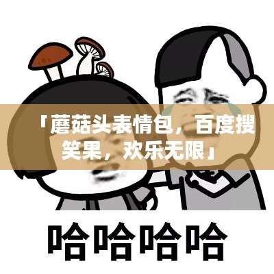「蘑菇头表情包，百度搜笑果，欢乐无限」