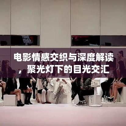 电影情感交织与深度解读，聚光灯下的目光交汇